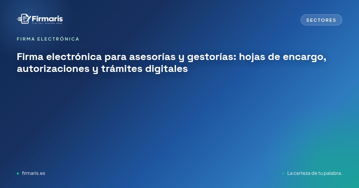 Firma electrónica para asesorías y gestorías: hojas de encargo, autorizaciones y trámites digitales
