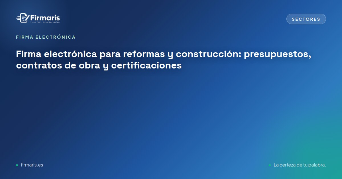 Firma electrónica para reformas y construcción: presupuestos, contratos de obra y certificaciones